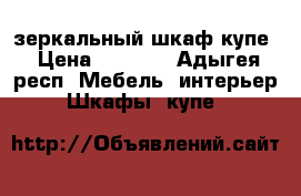 зеркальный шкаф купе › Цена ­ 5 500 - Адыгея респ. Мебель, интерьер » Шкафы, купе   